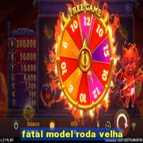 fatal model roda velha